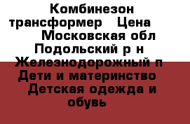 Комбинезон-трансформер › Цена ­ 2 800 - Московская обл., Подольский р-н, Железнодорожный п. Дети и материнство » Детская одежда и обувь   
